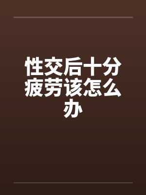 性交后十分疲劳该怎么办封面