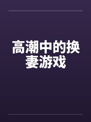 高潮中的换妻游戏封面