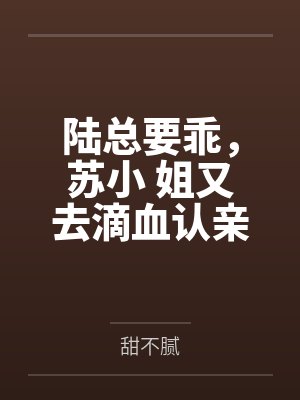 陆总要乖，苏小 姐又去滴血认亲了封面