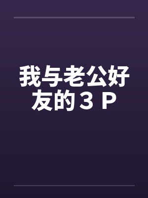 我与老公好友的３Ｐ封面