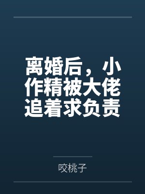 离婚后，小作精被大佬追着求负责by咬桃子封面
