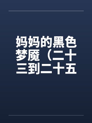 妈妈的黑色梦魇（二十三到二十五）－ 完