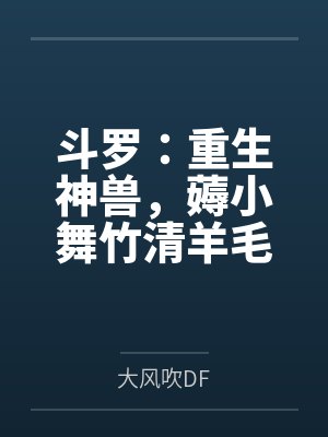 斗罗:重生神兽,薅小舞竹清羊毛封面