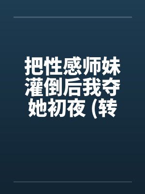 把性感师妹灌倒后我夺她初夜 (转贴)封面