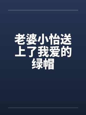 老婆小怡送上了我爱的绿帽封面