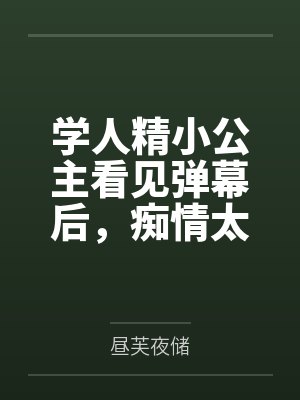 学人精小公主看见弹幕后,痴情太子只想教好妹妹了封面