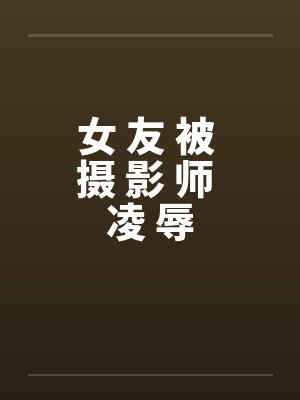 女 友 被 摄 影 师 凌 辱封面