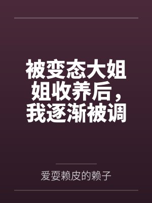 被变态大姐姐收养后,我逐渐被调教成了淫荡的娇媚伪娘....封面