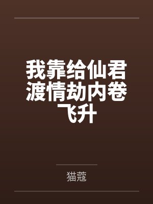 我靠给仙君渡情劫内卷飞升封面