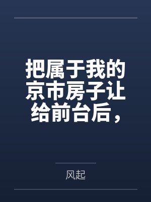 把属于我的京市房子让给前台后，老公你哭什么封面